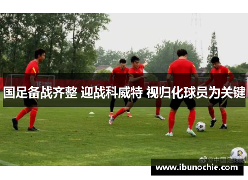 国足备战齐整 迎战科威特 视归化球员为关键