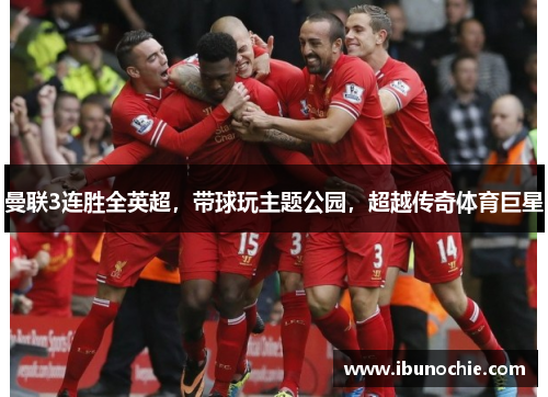曼联3连胜全英超，带球玩主题公园，超越传奇体育巨星