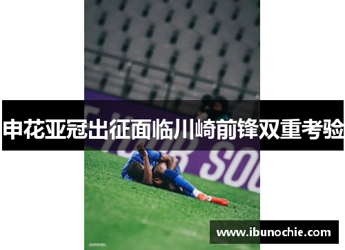 申花亚冠出征面临川崎前锋双重考验
