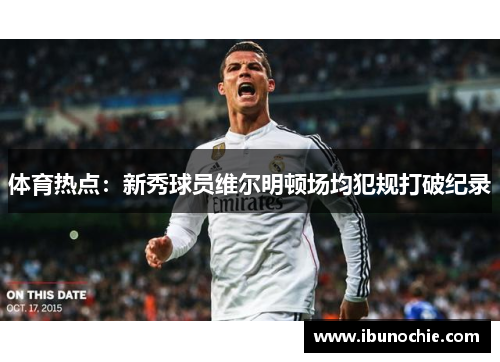 体育热点：新秀球员维尔明顿场均犯规打破纪录